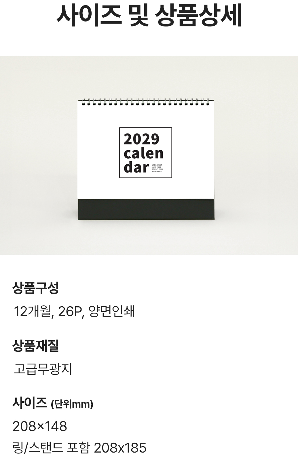 사이즈 및 상품상세. 상품구성 : 12개월 26P 양면인쇄 / 상품재질 : 고급무광지 / 사이즈(단위mm) : 208x148, 링/스탠드 포함 208x185